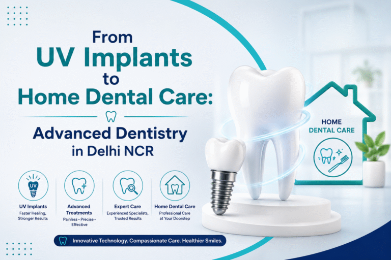 From UV Implants to Home Dental Care: Advanced Dentistry in Delhi NCR